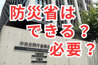 災害に備え、復興担う「防災省」はできるのか　出向者の寄せ集めで専門家は育たない　官僚も創設に後ろ向き